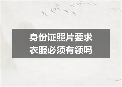 身份证照片要求衣服必须有领吗
