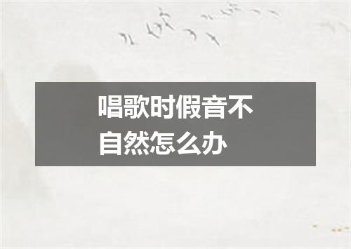 唱歌时假音不自然怎么办