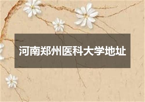 河南郑州医科大学地址