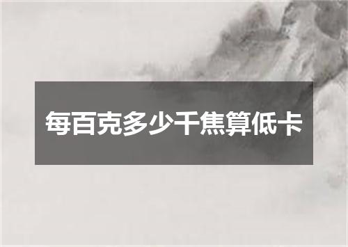 每百克多少千焦算低卡