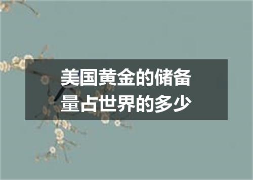 美国黄金的储备量占世界的多少