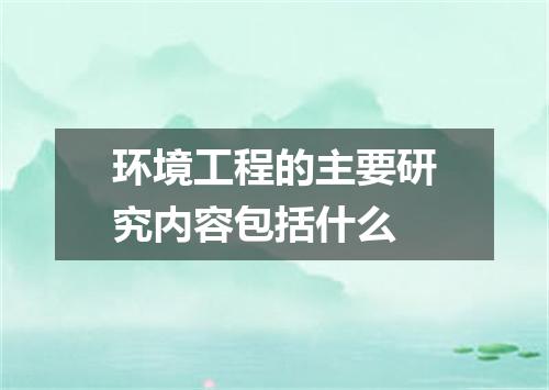 环境工程的主要研究内容包括什么