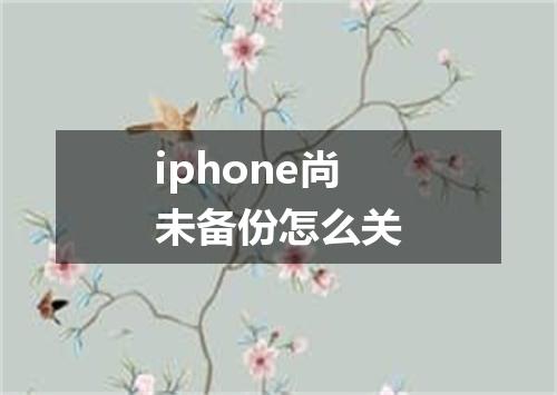 iphone尚未备份怎么关