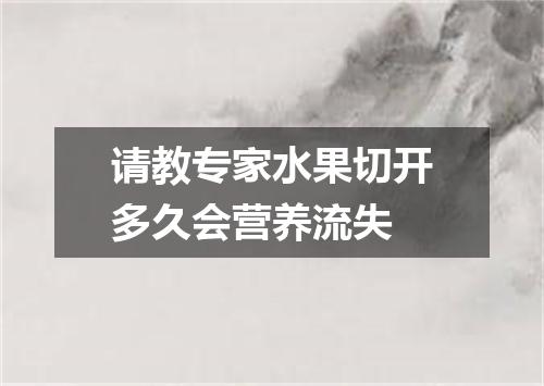 请教专家水果切开多久会营养流失