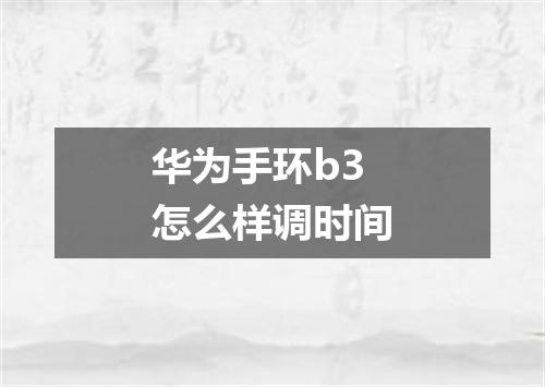 华为手环b3怎么样调时间