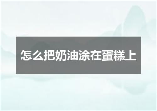 怎么把奶油涂在蛋糕上
