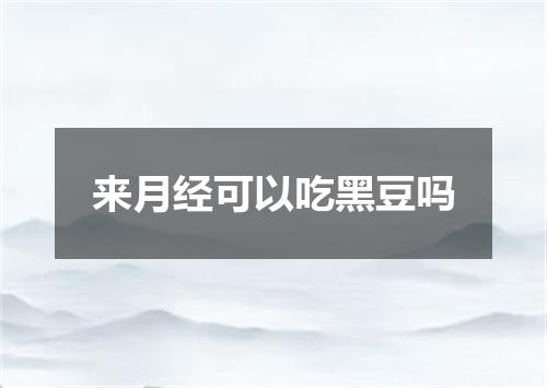 来月经可以吃黑豆吗