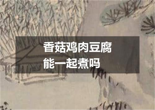 香菇鸡肉豆腐能一起煮吗