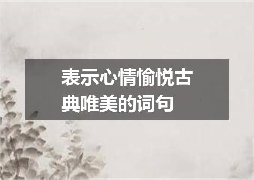 表示心情愉悦古典唯美的词句