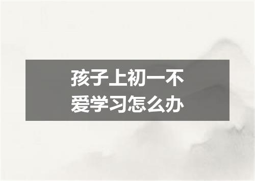 孩子上初一不爱学习怎么办