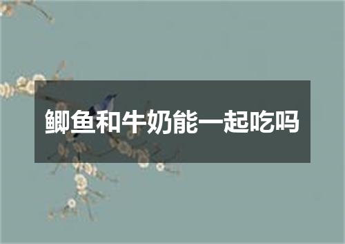 鲫鱼和牛奶能一起吃吗