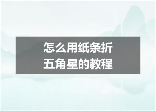 怎么用纸条折五角星的教程