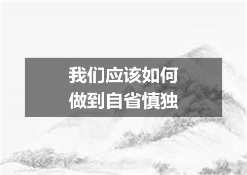 我们应该如何做到自省慎独