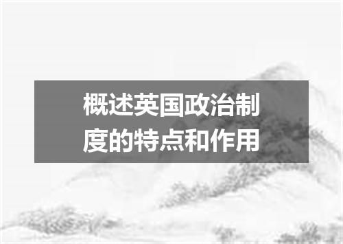 概述英国政治制度的特点和作用