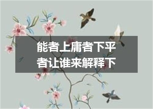 能者上庸者下平者让谁来解释下