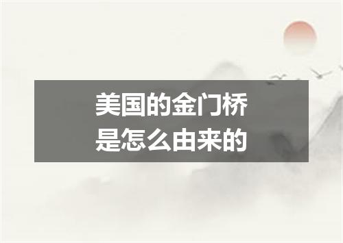 美国的金门桥是怎么由来的