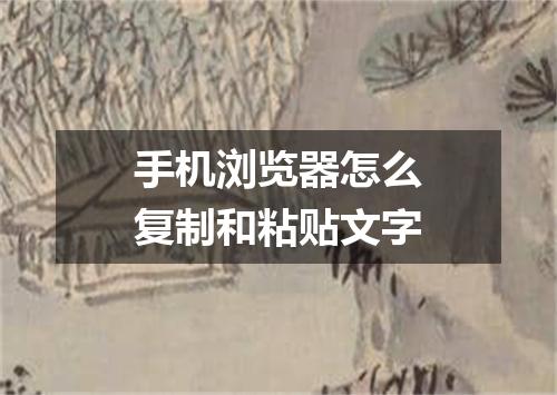 手机浏览器怎么复制和粘贴文字