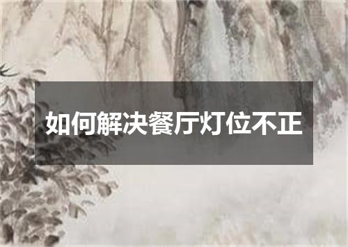 如何解决餐厅灯位不正