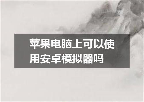 苹果电脑上可以使用安卓模拟器吗
