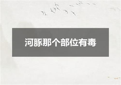 河豚那个部位有毒