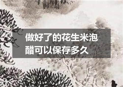 做好了的花生米泡醋可以保存多久