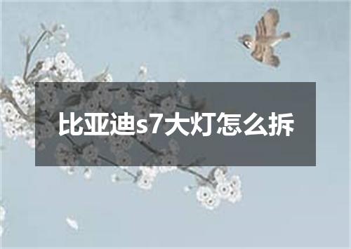 比亚迪s7大灯怎么拆