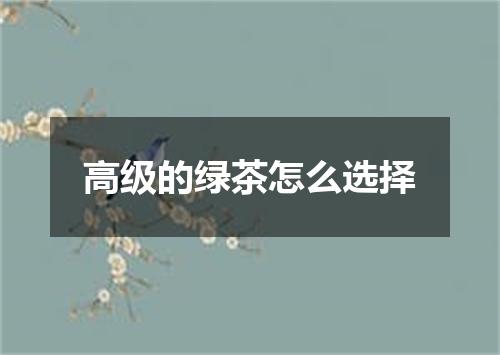 高级的绿茶怎么选择