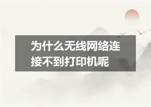 为什么无线网络连接不到打印机呢