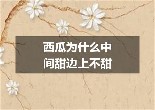 西瓜为什么中间甜边上不甜