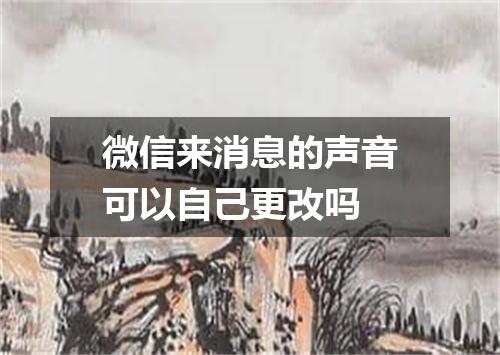 微信来消息的声音可以自己更改吗