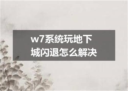 w7系统玩地下城闪退怎么解决