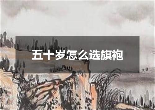 五十岁怎么选旗袍