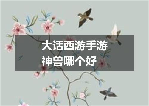 大话西游手游神兽哪个好