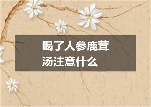 喝了人参鹿茸汤注意什么