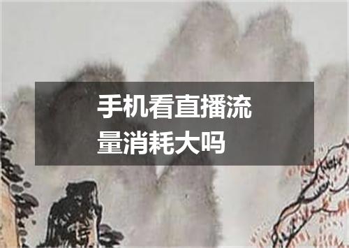 手机看直播流量消耗大吗