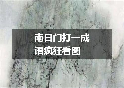 南日门打一成语疯狂看图