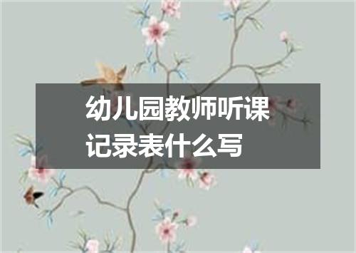 幼儿园教师听课记录表什么写