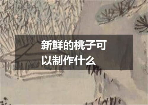 新鲜的桃子可以制作什么