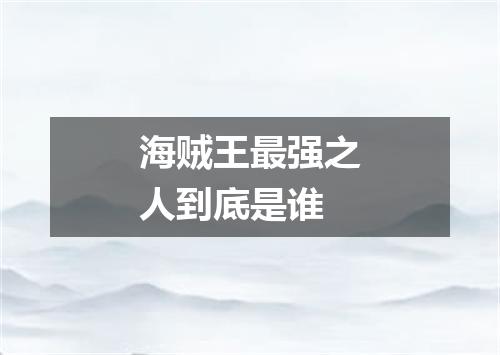 海贼王最强之人到底是谁