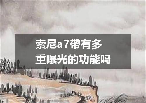 索尼a7帶有多重曝光的功能吗