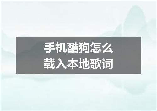 手机酷狗怎么载入本地歌词