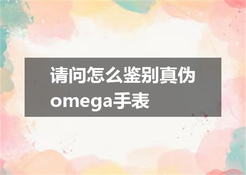 请问怎么鉴别真伪omega手表