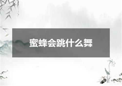 蜜蜂会跳什么舞