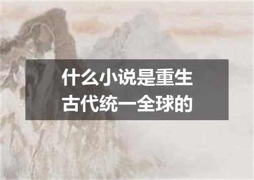 什么小说是重生古代统一全球的