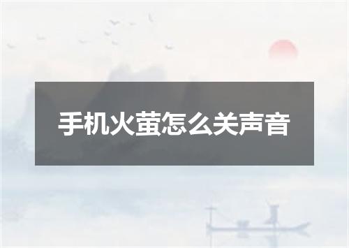 手机火萤怎么关声音