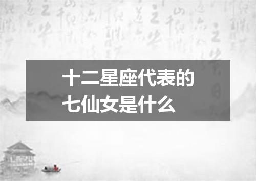 十二星座代表的七仙女是什么