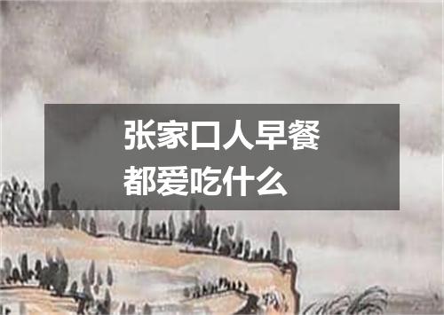 张家口人早餐都爱吃什么