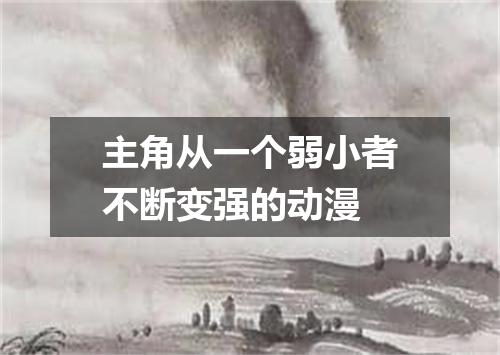 主角从一个弱小者不断变强的动漫