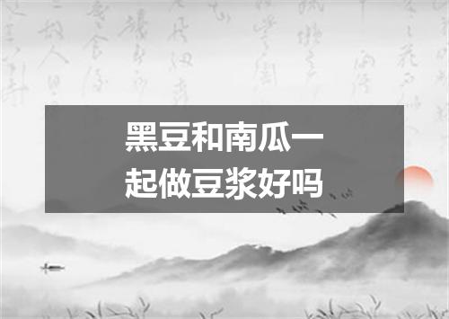 黑豆和南瓜一起做豆浆好吗