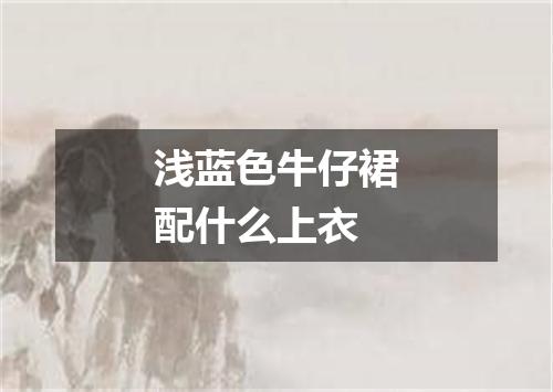 浅蓝色牛仔裙配什么上衣